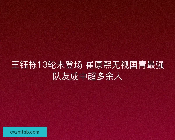 王钰栋13轮未登场 崔康熙无视国青最强队友成中超多余人