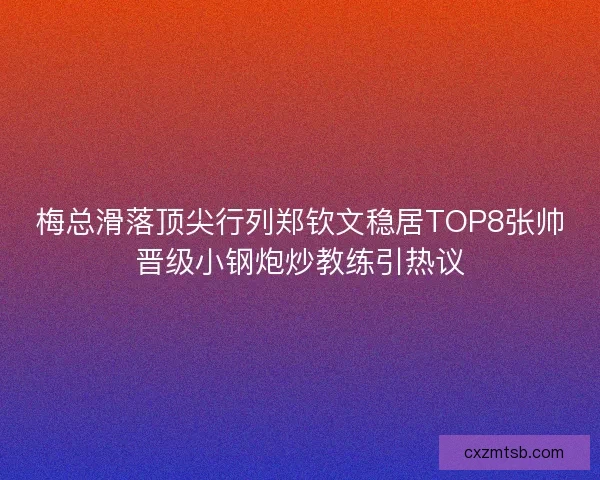 梅总滑落顶尖行列郑钦文稳居TOP8张帅晋级小钢炮炒教练引热议