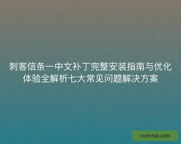 刺客信条一中文补丁完整安装指南与优化体验全解析七大常见问题解决方案