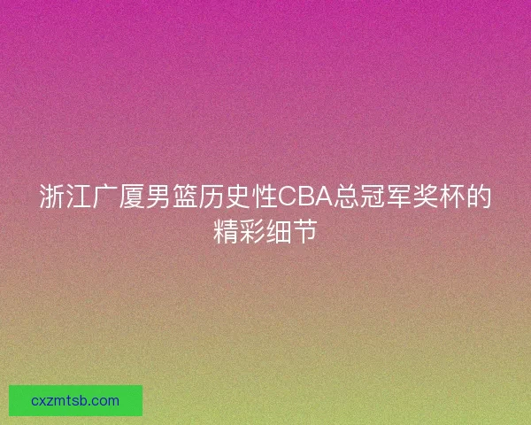 浙江广厦男篮历史性CBA总冠军奖杯的精彩细节