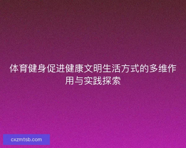 体育健身促进健康文明生活方式的多维作用与实践探索