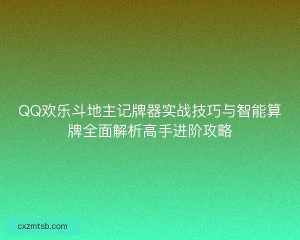 QQ欢乐斗地主记牌器实战技巧与智能算牌全面解析高手进阶攻略