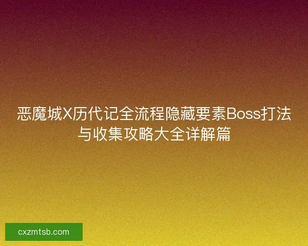 恶魔城X历代记全流程隐藏要素Boss打法与收集攻略大全详解篇